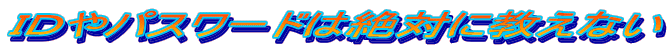 IDやパスワードは絶対に教えない